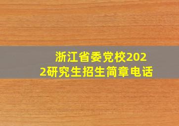 浙江省委党校2022研究生招生简章电话