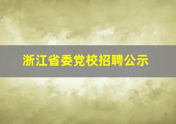 浙江省委党校招聘公示