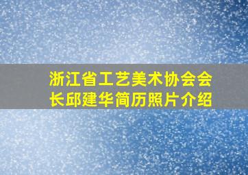 浙江省工艺美术协会会长邱建华简历照片介绍