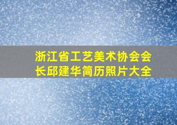 浙江省工艺美术协会会长邱建华简历照片大全