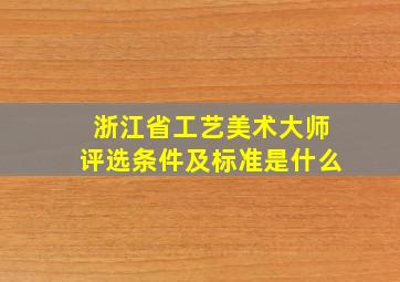 浙江省工艺美术大师评选条件及标准是什么