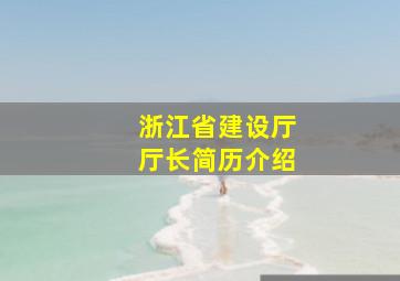 浙江省建设厅厅长简历介绍