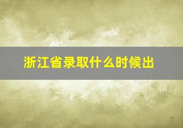 浙江省录取什么时候出