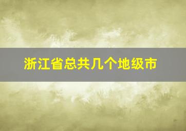 浙江省总共几个地级市