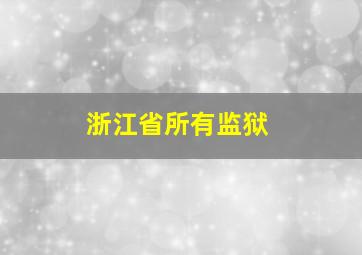 浙江省所有监狱