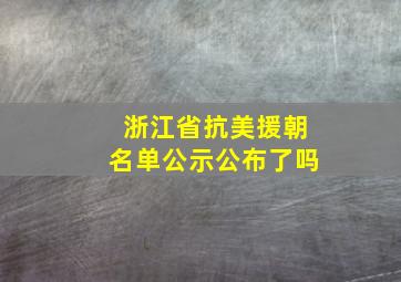 浙江省抗美援朝名单公示公布了吗