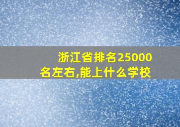 浙江省排名25000名左右,能上什么学校