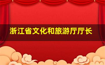 浙江省文化和旅游厅厅长