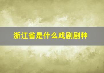 浙江省是什么戏剧剧种