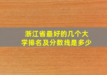 浙江省最好的几个大学排名及分数线是多少