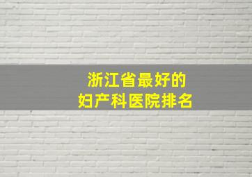 浙江省最好的妇产科医院排名