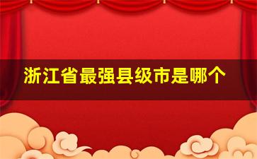 浙江省最强县级市是哪个