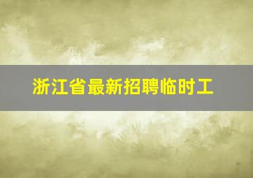 浙江省最新招聘临时工