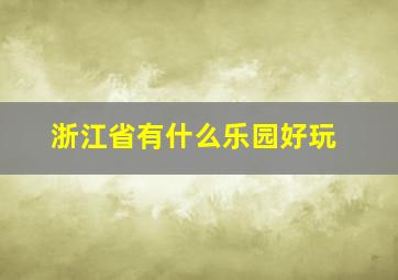 浙江省有什么乐园好玩