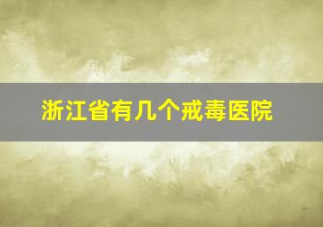 浙江省有几个戒毒医院