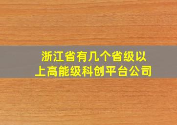 浙江省有几个省级以上高能级科创平台公司