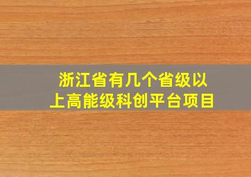 浙江省有几个省级以上高能级科创平台项目