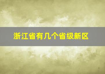 浙江省有几个省级新区