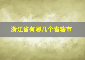 浙江省有哪几个省辖市