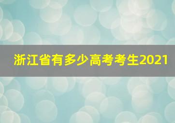 浙江省有多少高考考生2021