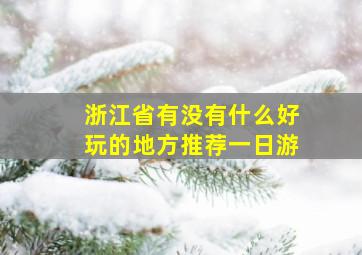 浙江省有没有什么好玩的地方推荐一日游