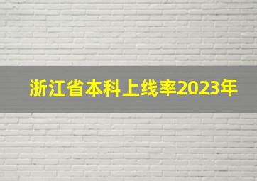 浙江省本科上线率2023年