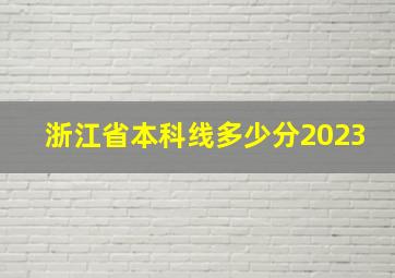 浙江省本科线多少分2023