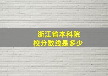 浙江省本科院校分数线是多少