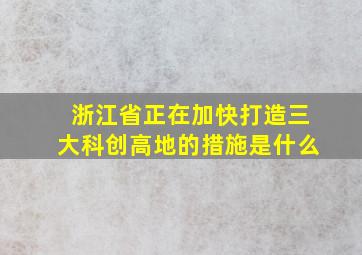 浙江省正在加快打造三大科创高地的措施是什么