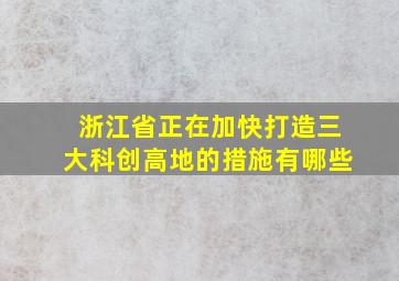 浙江省正在加快打造三大科创高地的措施有哪些