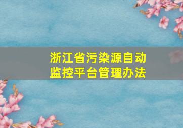 浙江省污染源自动监控平台管理办法