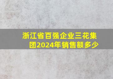 浙江省百强企业三花集团2024年销售额多少