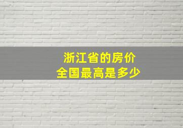 浙江省的房价全国最高是多少