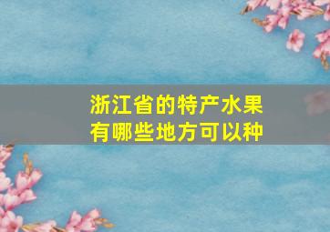 浙江省的特产水果有哪些地方可以种