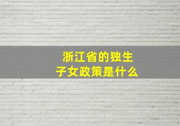 浙江省的独生子女政策是什么