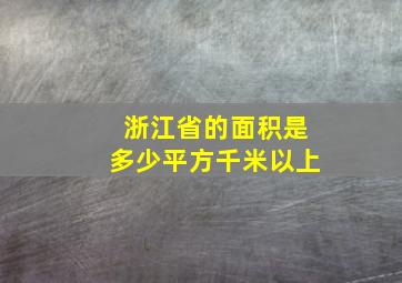 浙江省的面积是多少平方千米以上