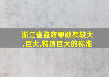 浙江省盗窃罪数额较大,巨大,特别巨大的标准