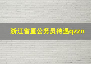 浙江省直公务员待遇qzzn