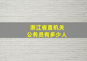 浙江省直机关公务员有多少人