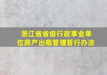 浙江省省级行政事业单位房产出租管理暂行办法