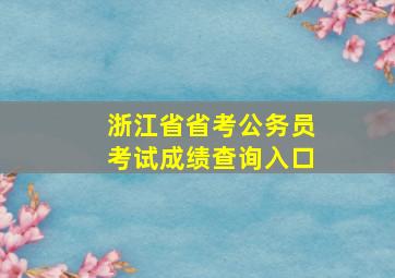 浙江省省考公务员考试成绩查询入口