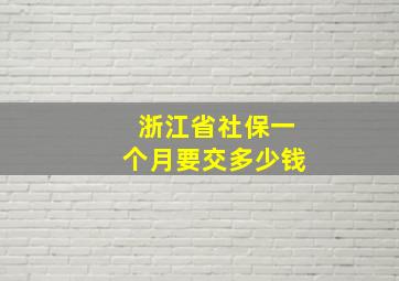 浙江省社保一个月要交多少钱