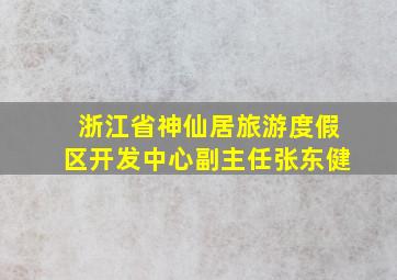 浙江省神仙居旅游度假区开发中心副主任张东健