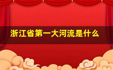 浙江省第一大河流是什么