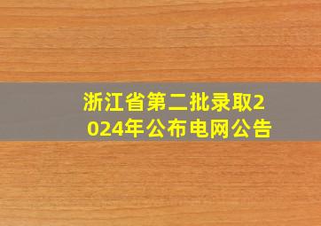 浙江省第二批录取2024年公布电网公告