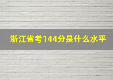 浙江省考144分是什么水平