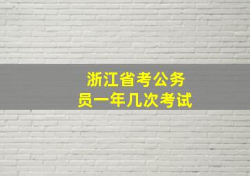 浙江省考公务员一年几次考试