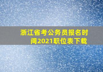 浙江省考公务员报名时间2021职位表下载