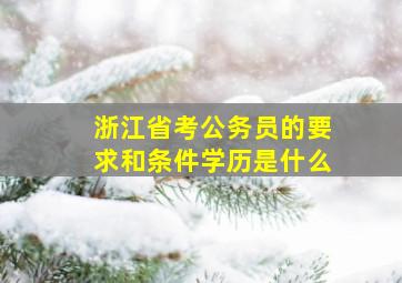 浙江省考公务员的要求和条件学历是什么