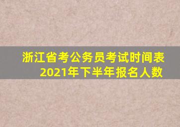 浙江省考公务员考试时间表2021年下半年报名人数